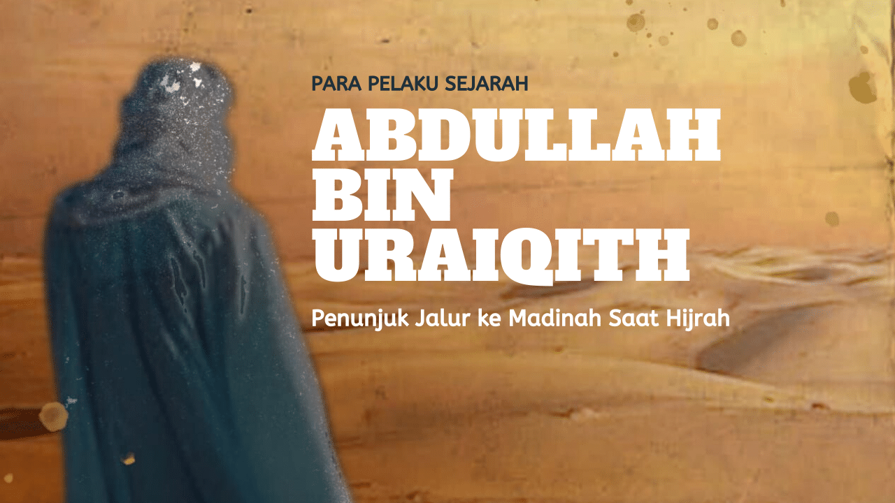 Pelaku Sejarah: Abdullah bin Uraiqith – Penunjuk Jalur ke Madinah Saat Hijrah
