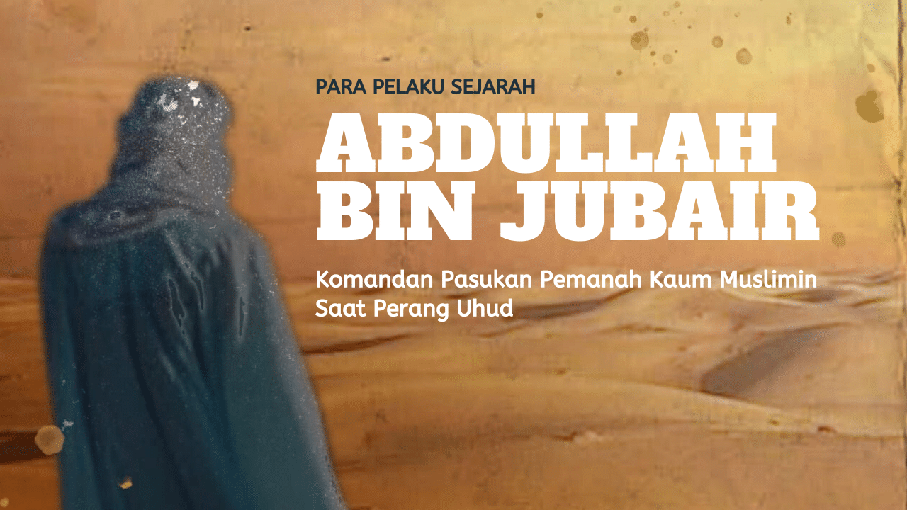 Pelaku Sejarah: Abdullah bin Jubair – Komandan Pasukan Pemanah Kaum Muslimin Saat Perang Uhud